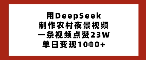用DeepSeek制作农村夜景视频,一条视频点赞23W,单日变现多张-大米网创