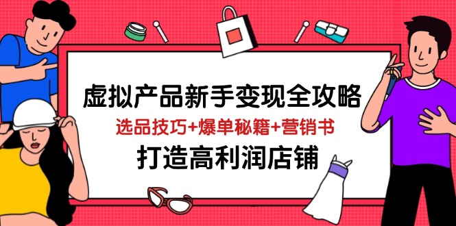 虚拟产品新手变现全攻略,选品技巧+爆单秘籍+营销书,打造高利润店铺-大米网创