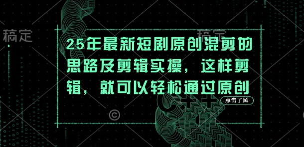 25年最新短剧原创混剪的思路及剪辑实操,这样剪辑,就可以轻松通过原创-大米网创