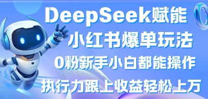 DeepSeek赋能小红书爆单玩法0粉新手小白都能操作,执行力跟上收益轻松上W,懒人勿做-大米网创
