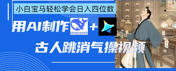 AI古人跳消气操视频制作,deepseek+即梦,小白宝马轻松学会日入四位数-大米网创