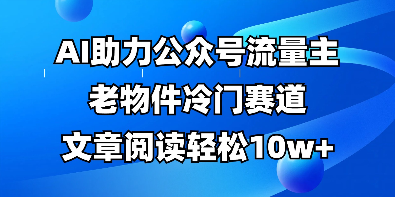 公众号流量主冷门赛道，AI助力，文章阅读轻松10w+，全流程详细教程-大米网创