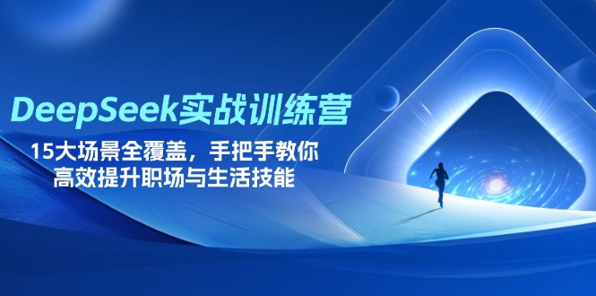 DeepSeek实战训练营,15大场景全覆盖,手把手教你高效提升职场与生活技能-大米网创