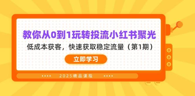 教你从0到1玩转投流小红书聚光，低成本获客，快速获取稳定流量（第1期）-大米网创