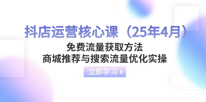 抖店运营核心课(25年4月)免费流量获取方法,商城推荐与搜索流量优化实操-大米网创