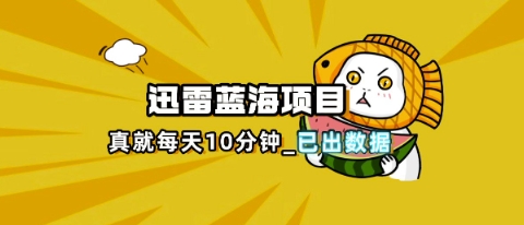 迅雷浏览器项目_真就每天忙活10分钟，完整拆解+热点把控(超详细拆解教程)-大米网创