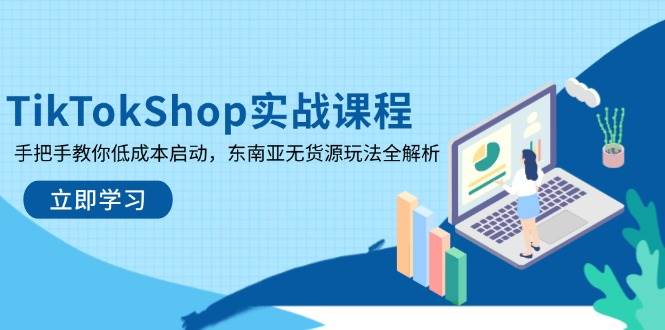 TikTokShop实战课程，手把手教你低成本启动，东南亚无货源玩法全解析-大米网创
