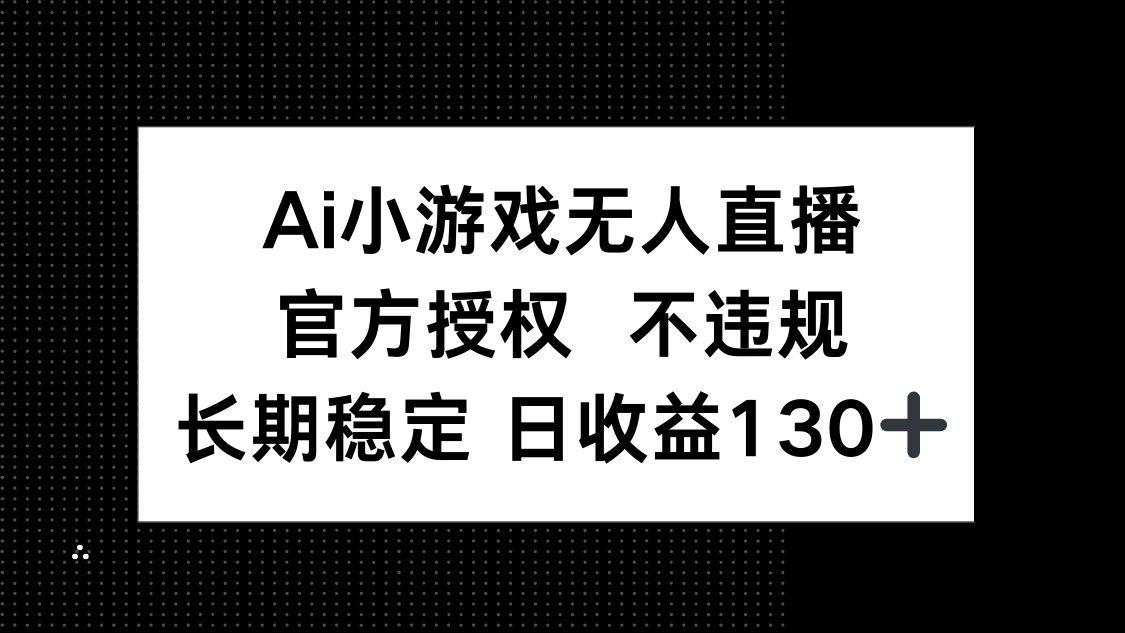AI小游戏无人直播，官方授权 不违规，单日平均收益130+-大米网创