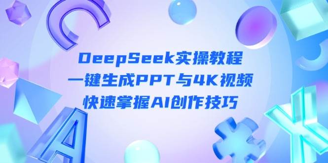 DeepSeek入门实操教程:一键生成PPT与4K视频,快速掌握AI创作技巧-大米网创