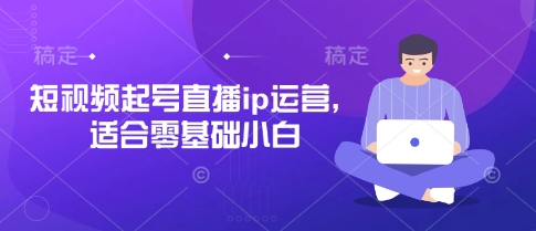 短视频起号直播ip运营，适合零基础小白-大米网创