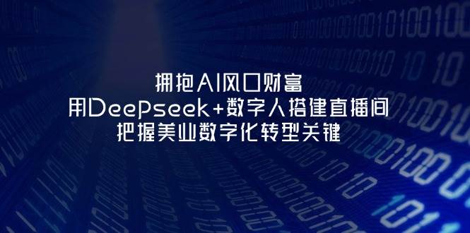 拥抱AI风口财富:用Deepseek+数字人搭建直播间,把握美业数字化转型关键-大米网创