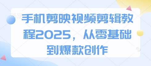 手机剪映视频剪辑教程2025,从零基础到爆款创作-大米网创