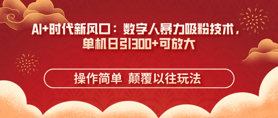 AI+时代新风口:数字人暴力吸粉技术,单机日引300+可放大 操作简单 颠…-大米网创