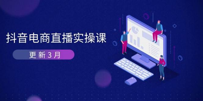 抖音电商3月直播密训：深度剖析算法机制，快速提升直播GMV与带货变现-大米网创