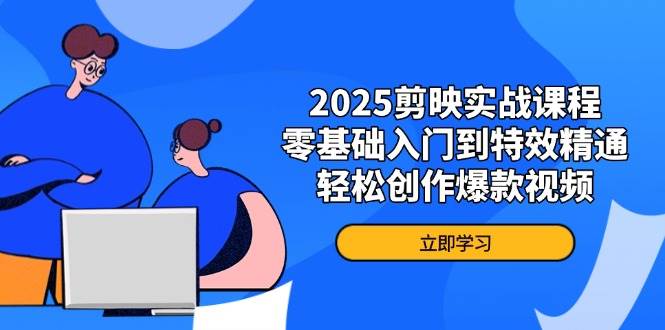 2025剪映实战课程，零基础入门到特效精通，轻松创作爆款视频-大米网创