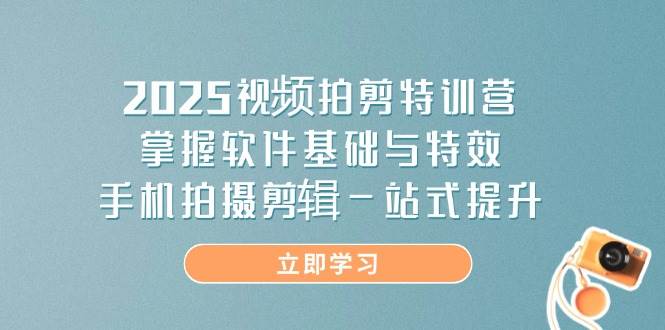 2025视频拍剪特训营,掌握软件基础与特效,手机拍摄剪辑一站式提升-大米网创