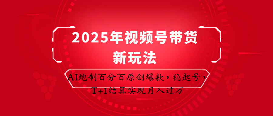 2025年视频号带货新玩法：AI炮制百分百原创爆款，稳起号，T+1结算实现月入过万-大米网创