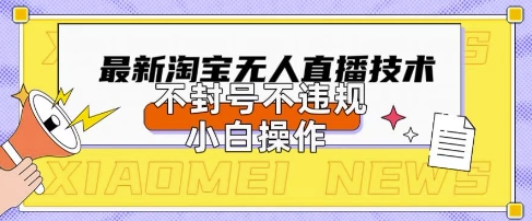 2025年淘宝无人直播带货10.0.全新技术,不违规,不封号,纯小白操作,日入数张-大米网创