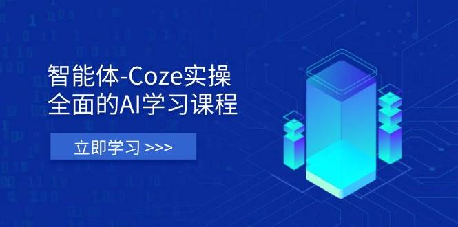智能体-Coze实操：全面的AI学习课程，涵盖从理论基础到实战应用的全过程-大米网创