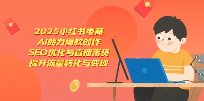 2025小红书电商，AI助力爆款创作，SEO优化与直播带货，提升流量转化与变现-大米网创
