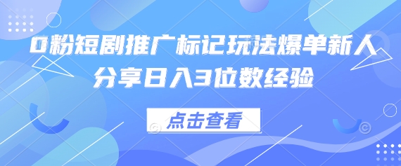 0粉短剧推广标记玩法爆单新人分享日入3位数经验-大米网创