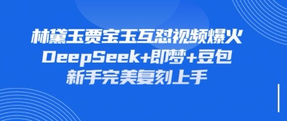 持续爆火的林黛玉贾宝玉互怼视频,比爽文还好看,利用DeepSeek+即梦+豆包就可以完美复刻-大米网创