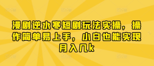 漫剧逆水寒短剧玩法实操，操作简单易上手，小白也能实现月入几k-大米网创