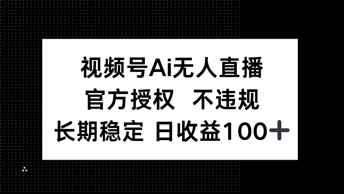 视频号AI无人直播,官方授权 不违规,单日平均收益100+-大米网创