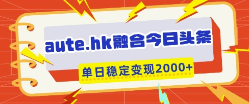 aute.hk融合今日头条,一键复制粘贴,单日稳定变现多张-大米网创