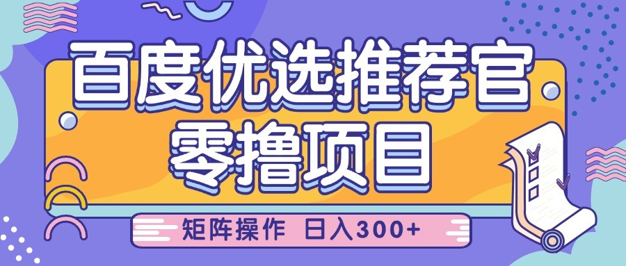 百度优选推荐官,零撸项目,简单好操作,小白也可轻松上手,矩阵操作,日入300+-大米网创