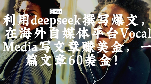 出海搞钱!利用deepseek撰写爆文,在海外自媒体平台Vocal Media写文章挣美金,一篇文章60刀-大米网创