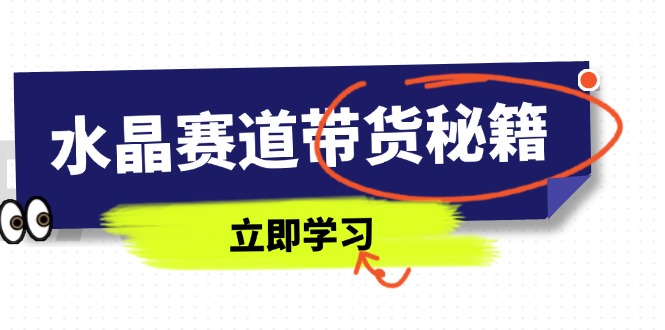 水晶赛道带货秘籍，国学结合、短视频起号、拍摄技巧、直播话术等内容-大米网创