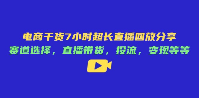 电商干货7小时超长直播回放分享:赛道选择,直播带货,投流,变现等等-大米网创
