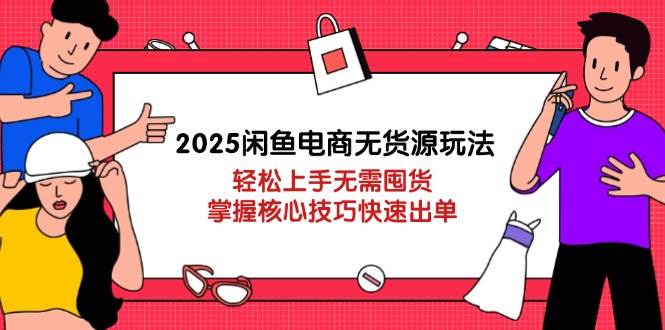 2025闲鱼电商无货源玩法:轻松上手无需囤货,掌握核心技巧快速出单-大米网创