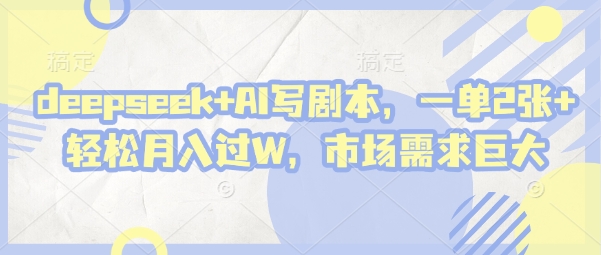 deepseek+AI写剧本，一单2张+ 轻松月入过W，市场需求巨大-大米网创