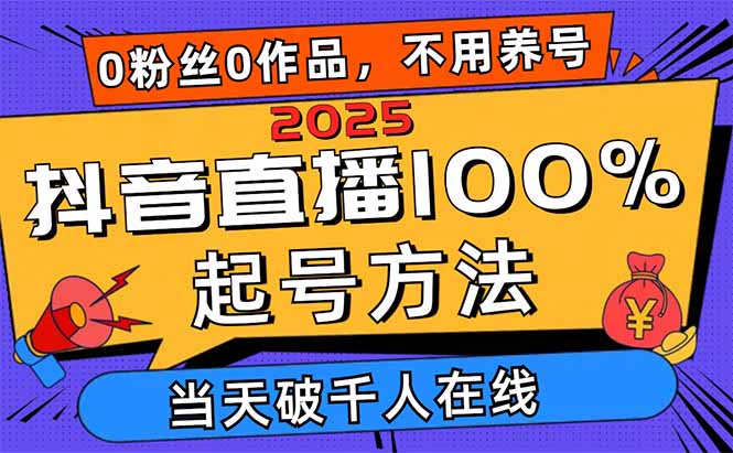 2025抖音直播100%起号方法，0粉丝0作品当天破千人在线 可配合多种变现方式-大米网创