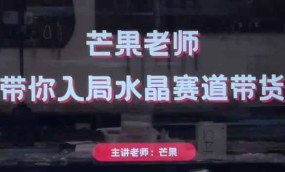 芒果老师·带你入局水晶赛道带货，助你开启水晶直播带货事业-大米网创