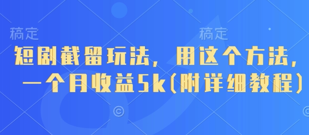 短剧截留玩法,用这个方法,一个月收益5k(附详细教程)-大米网创