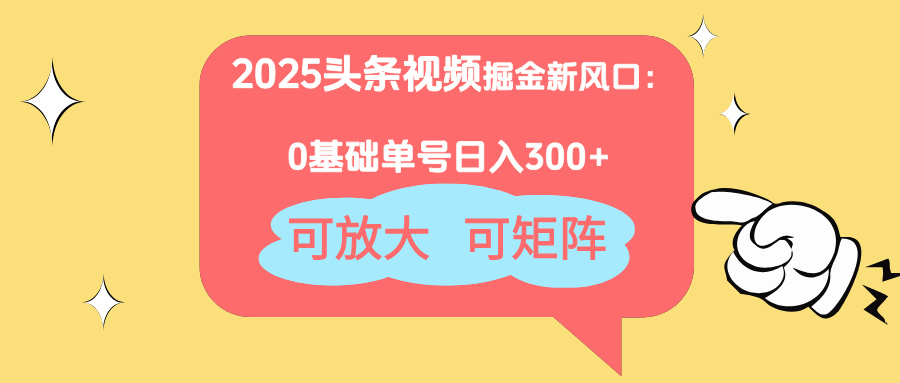 2025头条视频掘金新风口:0基础日入300+,可放大,可矩阵-大米网创