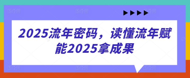 2025流年密码,读懂流年赋能2025拿成果-大米网创