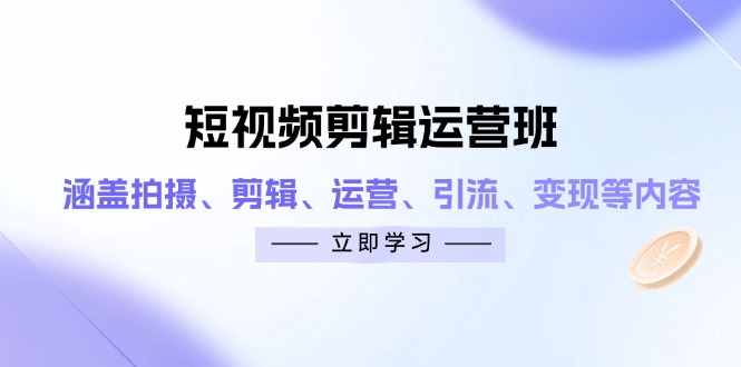短视频剪辑运营班：涵盖拍摄、剪辑、运营、引流、变现等内容-大米网创