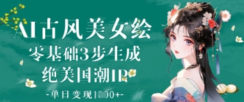 AI古风美女绘：零基础3步生成绝美国潮IP，单日变现1k+-大米网创