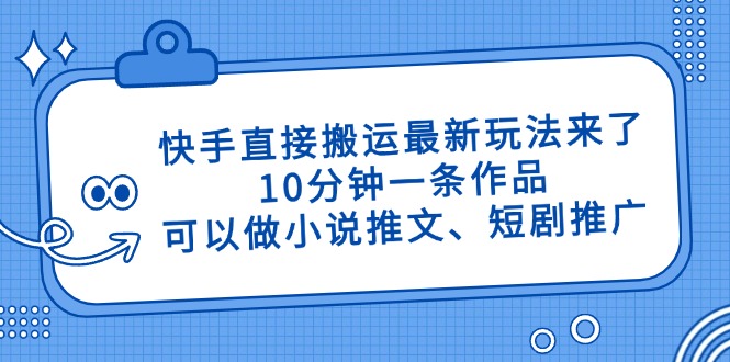 快手直接搬运最新玩法来了，10分钟一条作品，可以做小说推文、短剧推广…-大米网创