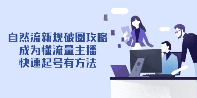 自然流新规破圈攻略【4月6更新】：成为懂流量主播，快速起号有方法-大米网创