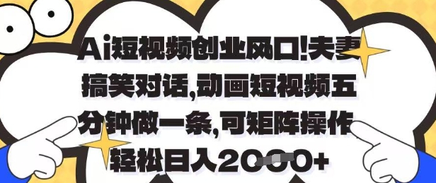Ai短视频创业风口,夫妻搞笑对话,动画短视频五分钟做一条,可矩阵操作,轻松日入1k+-大米网创