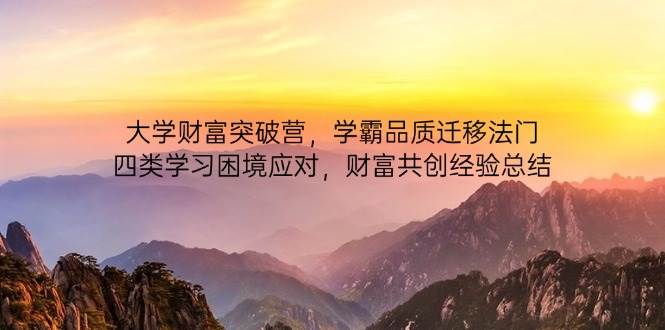 大学财富突破营，学霸品质迁移法门，四类学习困境应对，财富共创经验总结-大米网创