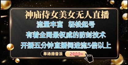 神庙侍女美女无人直播,轻松起号,有着全网最权威的防封技术,单场撸音浪1k+-大米网创