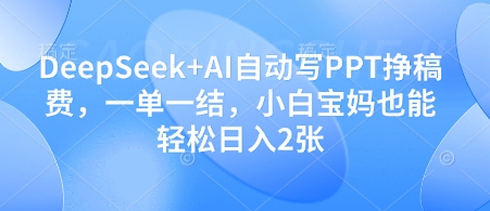DeepSeek+AI自动写PPT挣稿费，一单一结，小白宝妈也能轻松日入2张-大米网创