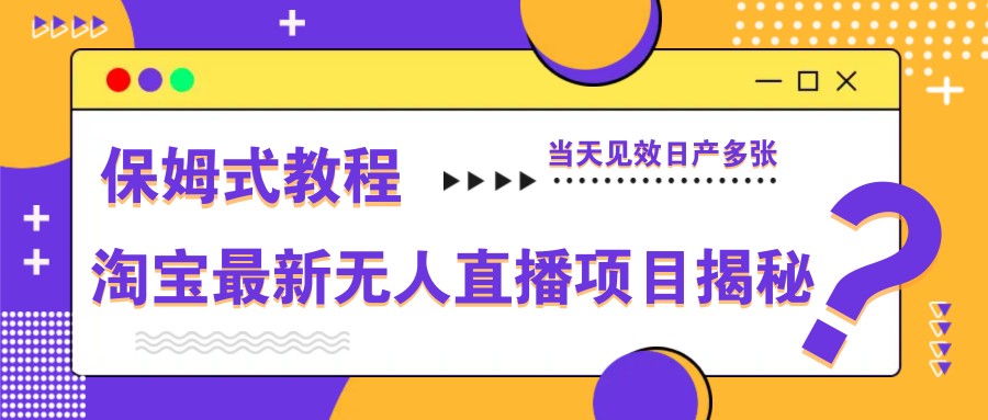 淘宝最新无人直播项目揭秘,保姆式教程,当天见效日产多张-大米网创