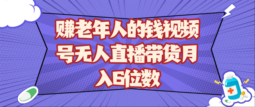 赚老年人的钱视频号无人直播带货月入6位数-大米网创